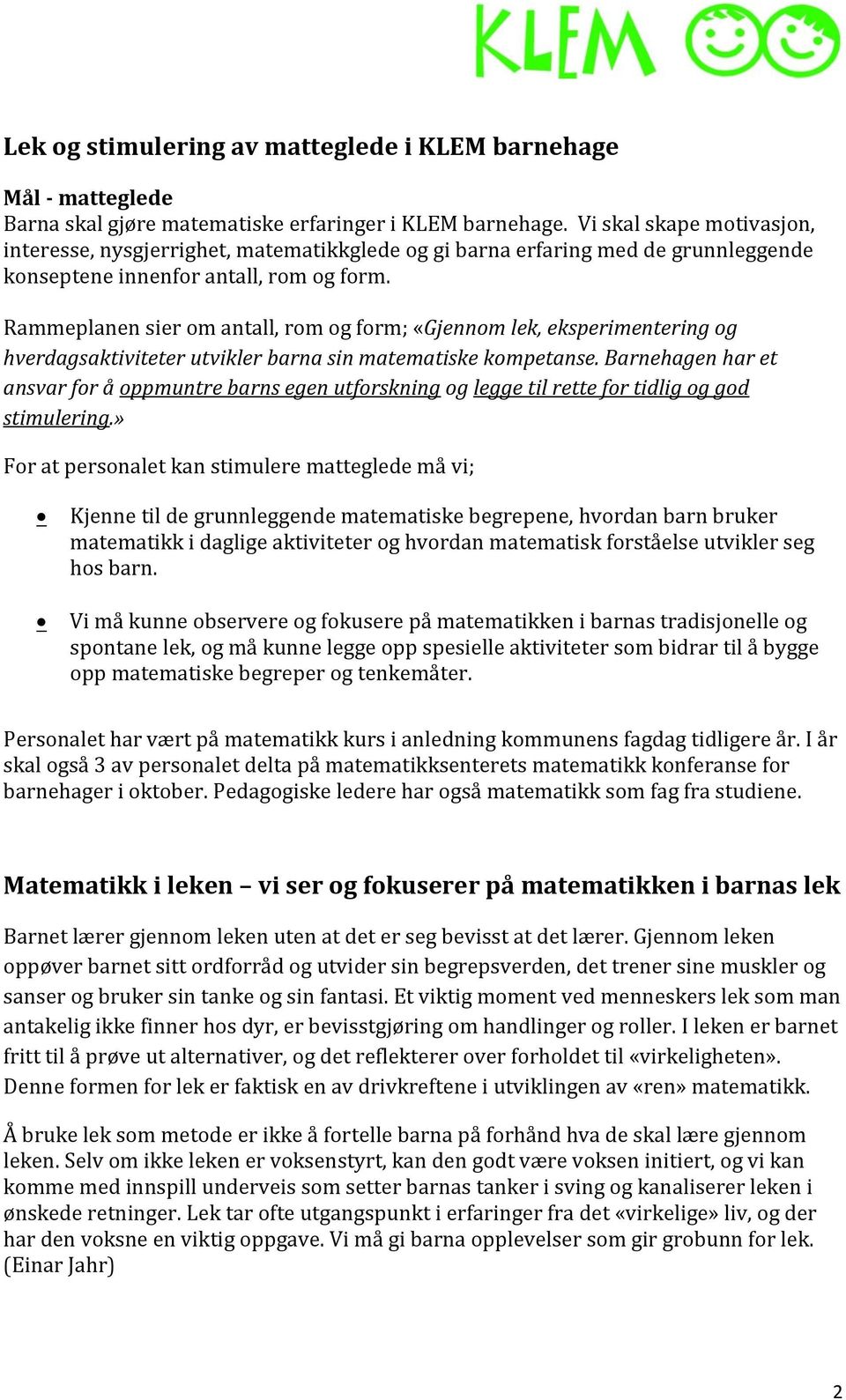 Rammeplanen sier om antall, rom og form; «Gjennom lek, eksperimentering og hverdagsaktiviteter utvikler barna sin matematiske kompetanse.