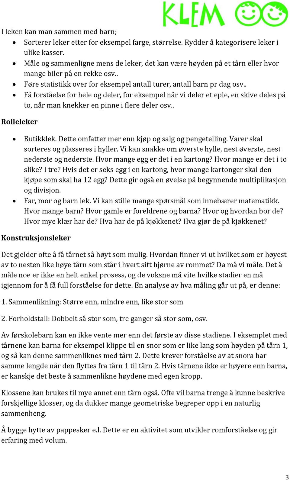 . Få forståelse for hele og deler, for eksempel når vi deler et eple, en skive deles på to, når man knekker en pinne i flere deler osv.. Rolleleker Butikklek.