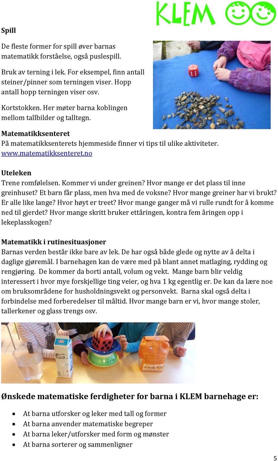 www.matematikksenteret.no Uteleken Trene romfølelsen. Kommer vi under greinen? Hvor mange er det plass til inne greinhuset? Et barn får plass, men hva med de voksne? Hvor mange greiner har vi brukt?