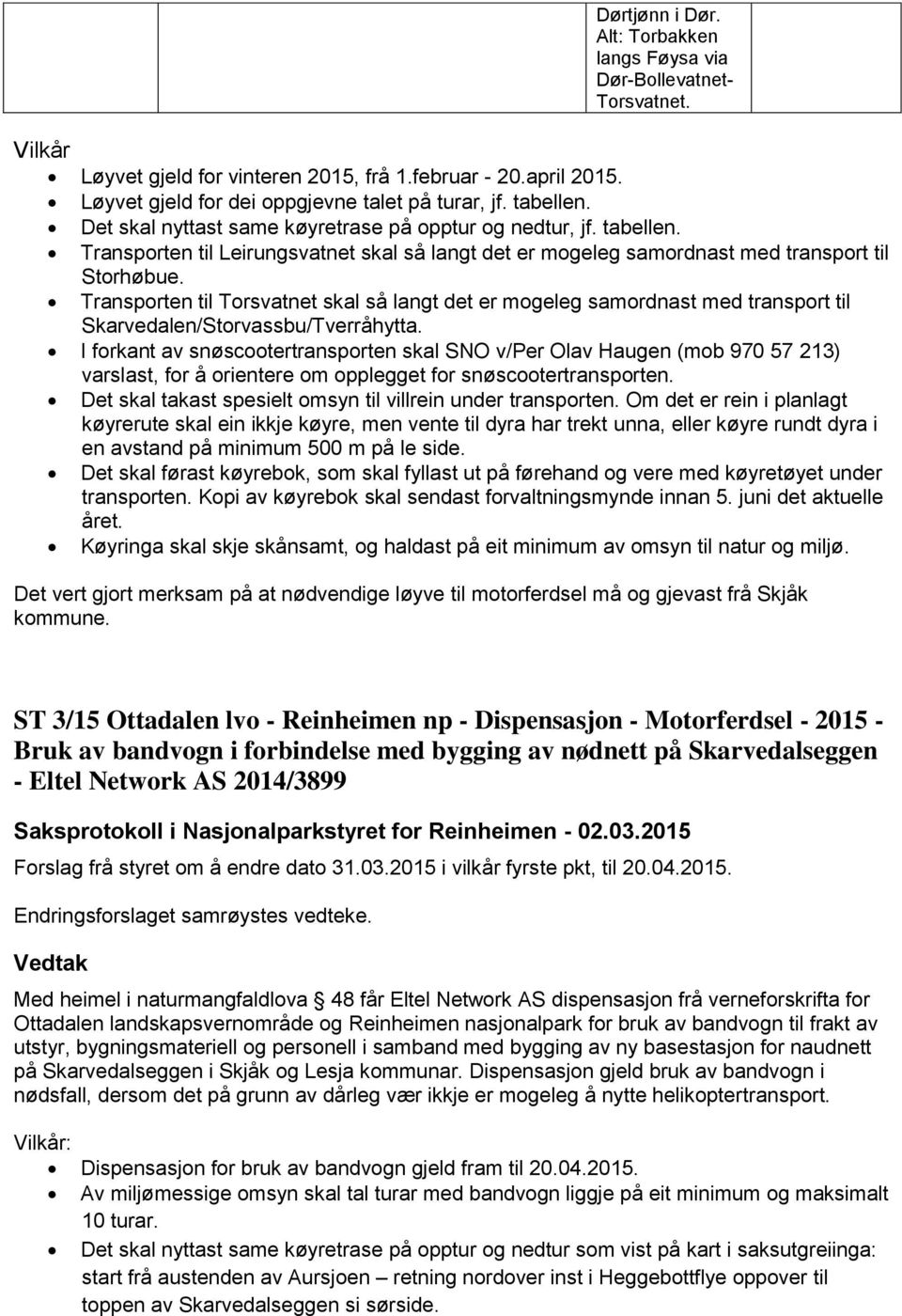 Transporten til Torsvatnet skal så langt det er mogeleg samordnast med transport til Skarvedalen/Storvassbu/Tverråhytta.