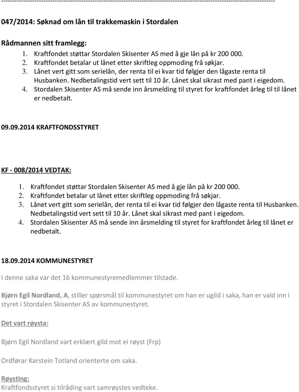 Lånet vert gitt som serielån, der renta til ei kvar tid følgjer den lågaste renta til Husbanken. Nedbetalingstid vert sett til 10 år. Lånet skal sikrast med pant i eigedom. 4.