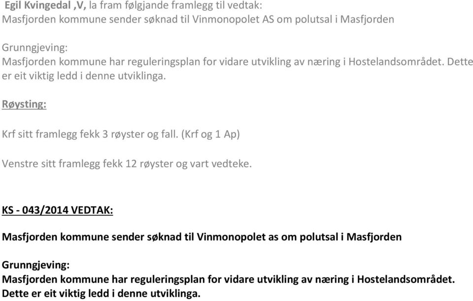 Krf sitt framlegg fekk 3 røyster og fall. (Krf og 1 Ap) Venstre sitt framlegg fekk 12 røyster og vart vedteke.