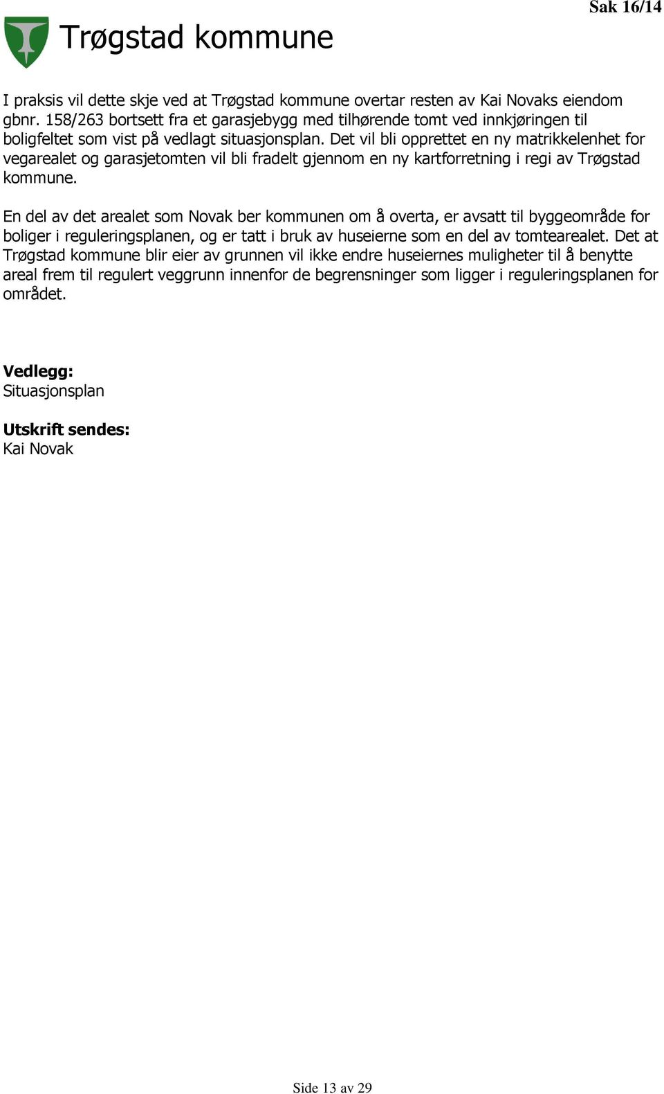 Det vil bli opprettet en ny matrikkelenhet for vegarealet og garasjetomten vil bli fradelt gjennom en ny kartforretning i regi av Trøgstad kommune.