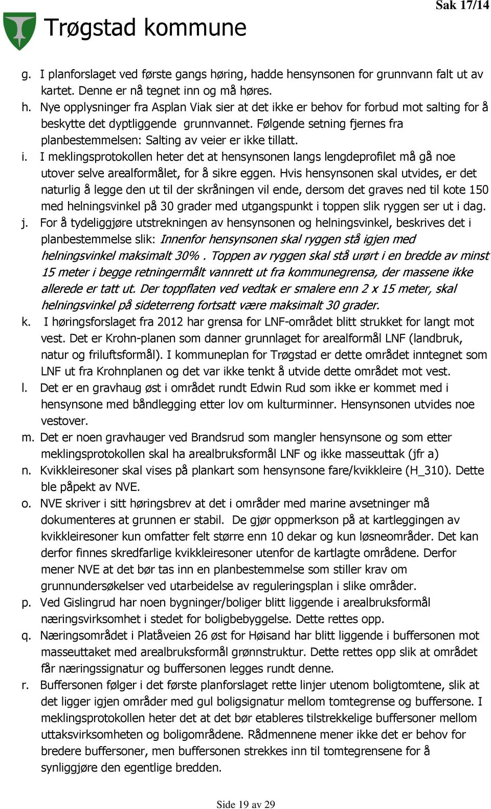 Hvis hensynsonen skal utvides, er det naturlig å legge den ut til der skråningen vil ende, dersom det graves ned til kote 150 med helningsvinkel på 30 grader med utgangspunkt i toppen slik ryggen ser