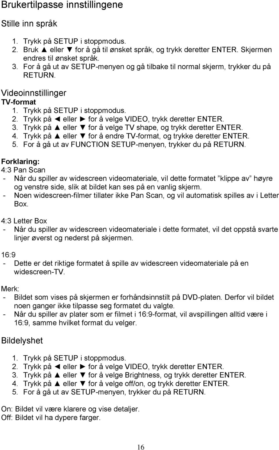 Trykk på eller for å velge VIDEO, trykk deretter ENTER. 3. Trykk på eller for å velge TV shape, og trykk deretter ENTER. 4. Trykk på eller for å endre TV-format, og trykke deretter ENTER. 5.