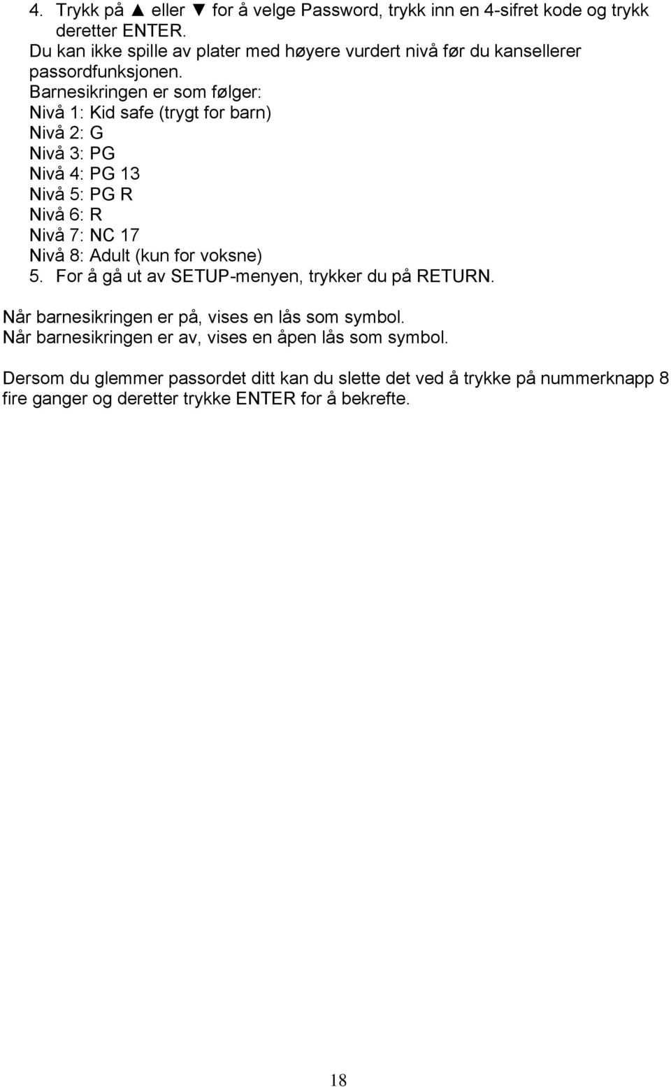 Barnesikringen er som følger: Nivå 1: Kid safe (trygt for barn) Nivå 2: G Nivå 3: PG Nivå 4: PG 13 Nivå 5: PG R Nivå 6: R Nivå 7: NC 17 Nivå 8: Adult (kun for