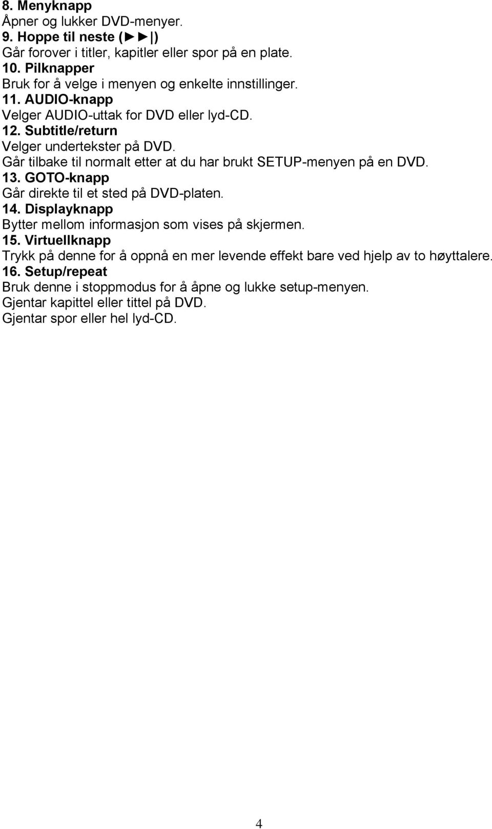 Går tilbake til normalt etter at du har brukt SETUP-menyen på en DVD. 13. GOTO-knapp Går direkte til et sted på DVD-platen. 14.