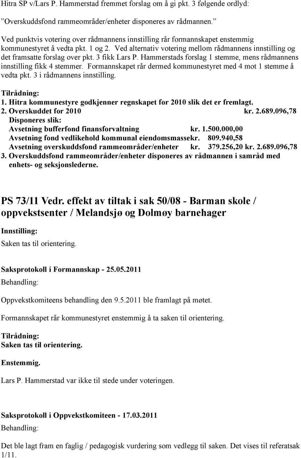 Ved alternativ votering mellom rådmannens innstilling og det framsatte forslag over pkt. 3 fikk Lars P. Hammerstads forslag 1 stemme, mens rådmannens innstilling fikk 4 stemmer.