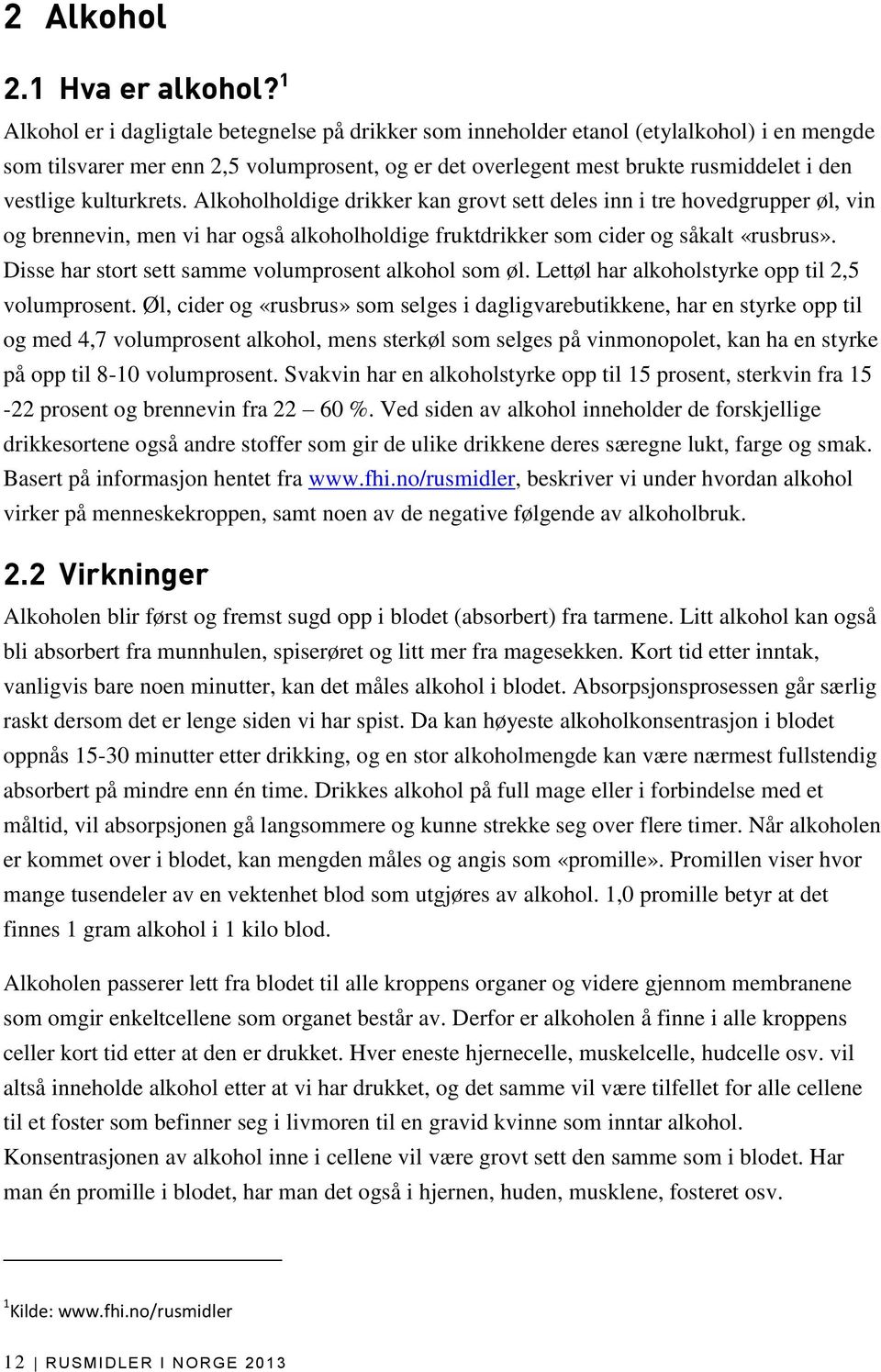 kulturkrets. Alkoholholdige drikker kan grovt sett deles inn i tre hovedgrupper øl, vin og brennevin, men vi har også alkoholholdige fruktdrikker som cider og såkalt «rusbrus».