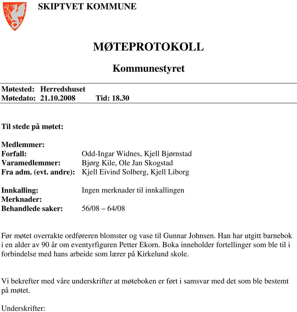 andre): Kjell Eivind Solberg, Kjell Liborg Innkalling: Ingen merknader til innkallingen Merknader: Behandlede saker: 56/08 64/08 Før møtet overrakte ordføreren blomster og vase til