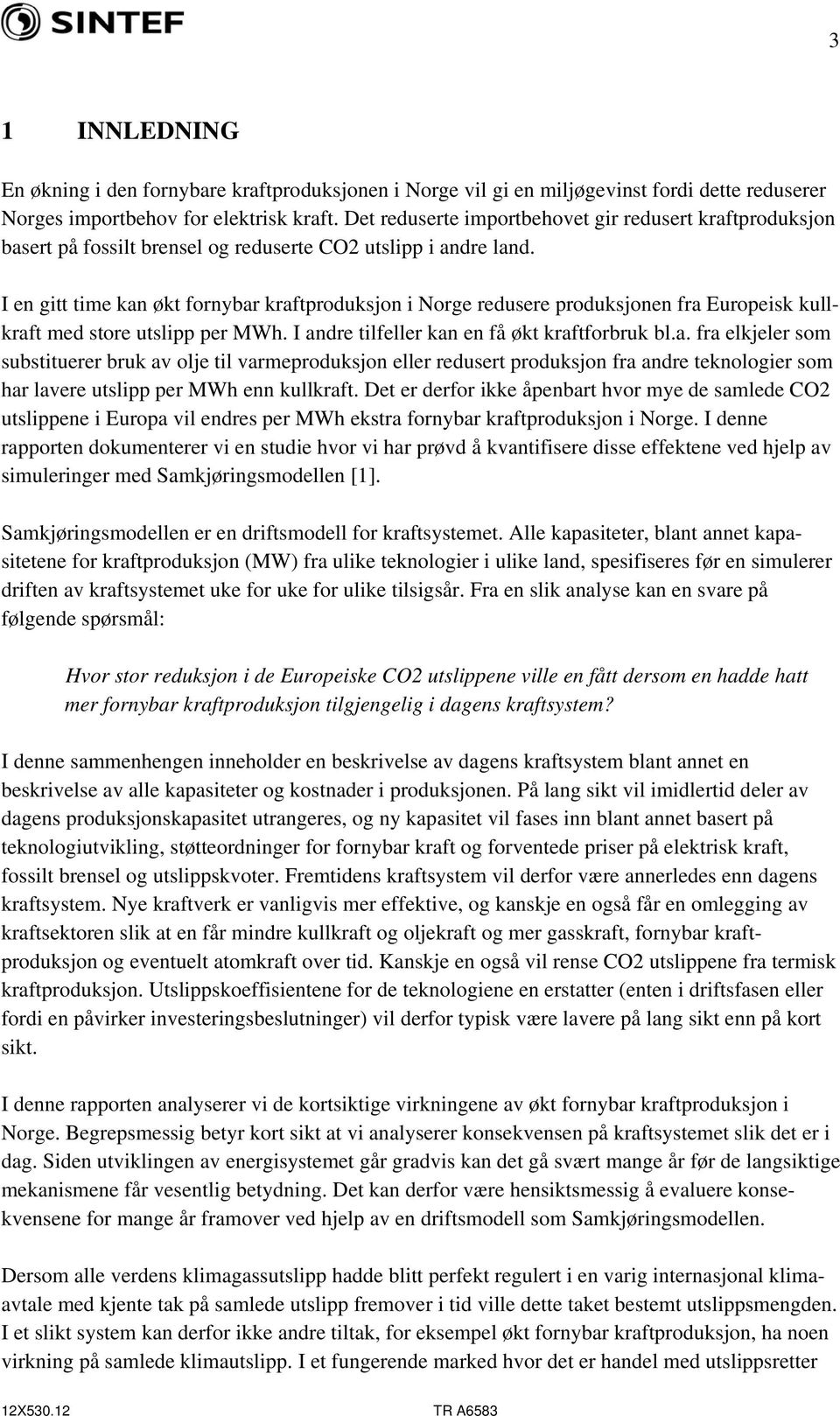 I en gitt time kan økt fornybar kraftproduksjon i Norge redusere produksjonen fra Europeisk kullkraft med store utslipp per MWh. I andre tilfeller kan en få økt kraftforbruk bl.a. fra elkjeler som substituerer bruk av olje til varmeproduksjon eller redusert produksjon fra andre teknologier som har lavere utslipp per MWh enn kullkraft.