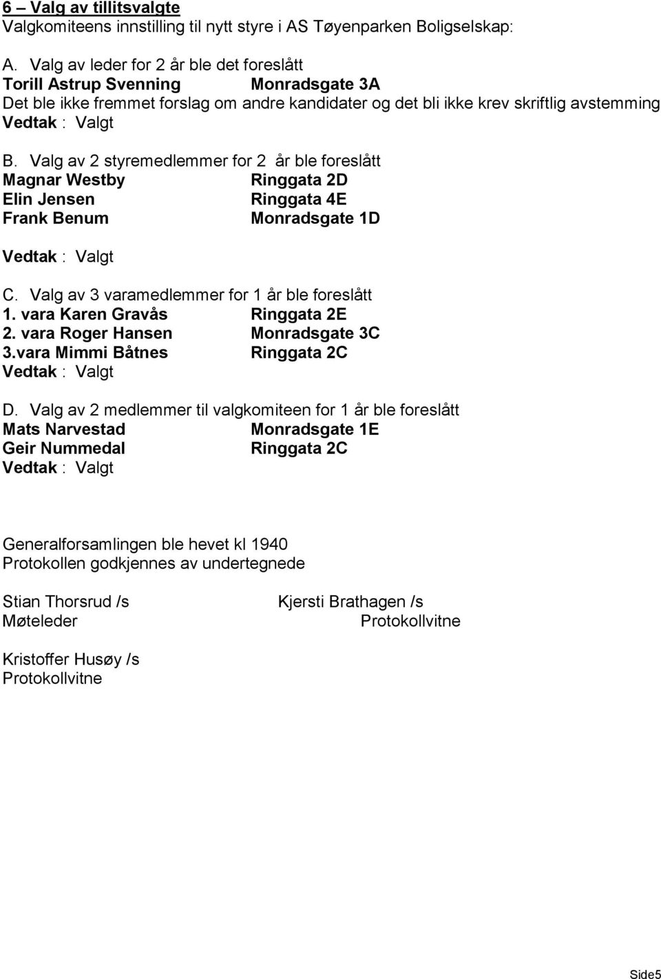 Valg av 2 styremedlemmer for 2 år ble foreslått Magnar Westby Ringgata 2D Elin Jensen Ringgata 4E Frank Benum Monradsgate 1D C. Valg av 3 varamedlemmer for 1 år ble foreslått 1.