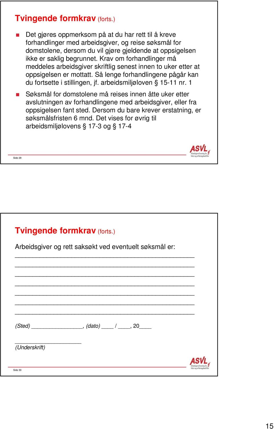 Krav om forhandlinger må meddeles arbeidsgiver skriftlig senest innen to uker etter at oppsigelsen er mottatt. Så lenge forhandlingene pågår kan du fortsette i stillingen, jf.