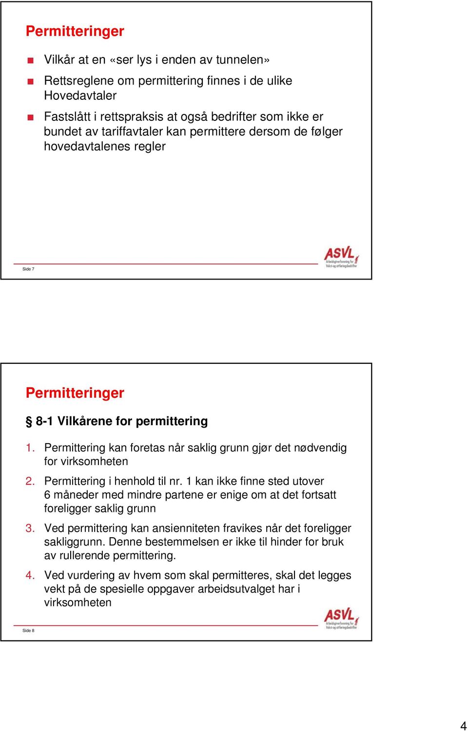 Permittering i henhold til nr. 1 kan ikke finne sted utover 6 måneder med mindre partene er enige om at det fortsatt foreligger saklig grunn 3.