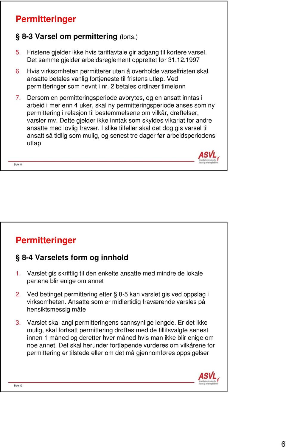 Dersom en permitteringsperiode avbrytes, og en ansatt inntas i arbeid i mer enn 4 uker, skal ny permitteringsperiode anses som ny permittering i relasjon til bestemmelsene om vilkår, drøftelser,