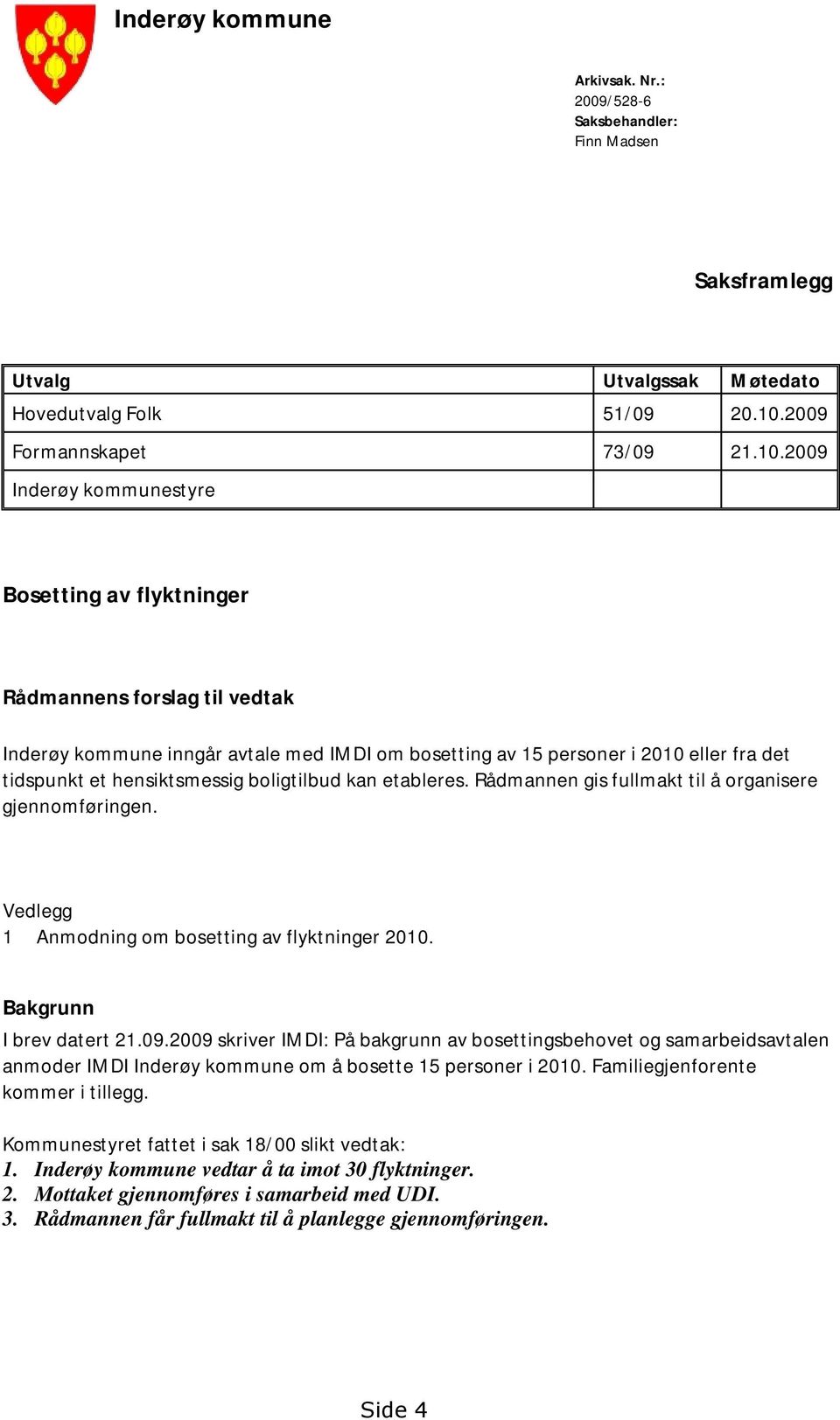 2009 Inderøy kommunestyre Bosetting av flyktninger Rådmannens forslag til vedtak Inderøy kommune inngår avtale med IMDI om bosetting av 15 personer i 2010 eller fra det tidspunkt et hensiktsmessig