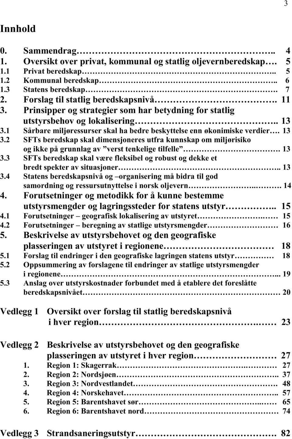 1 Sårbare miljøressurser skal ha bedre beskyttelse enn økonimiske verdier. 13 3.2 SFTs beredskap skal dimensjoneres utfra kunnskap om miljørisiko og ikke på grunnlag av verst tenkelige tilfelle. 13 3.3 SFTs beredskap skal være fleksibel og robust og dekke et bredt spekter av situasjoner.