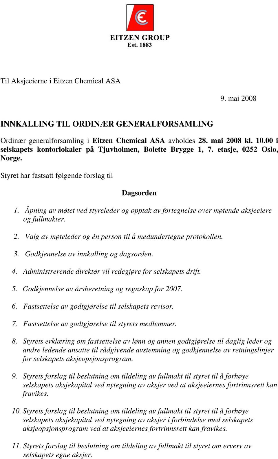 Åpning av møtet ved styreleder og opptak av fortegnelse over møtende aksjeeiere og fullmakter. 2. Valg av møteleder og én person til å medundertegne protokollen. 3.