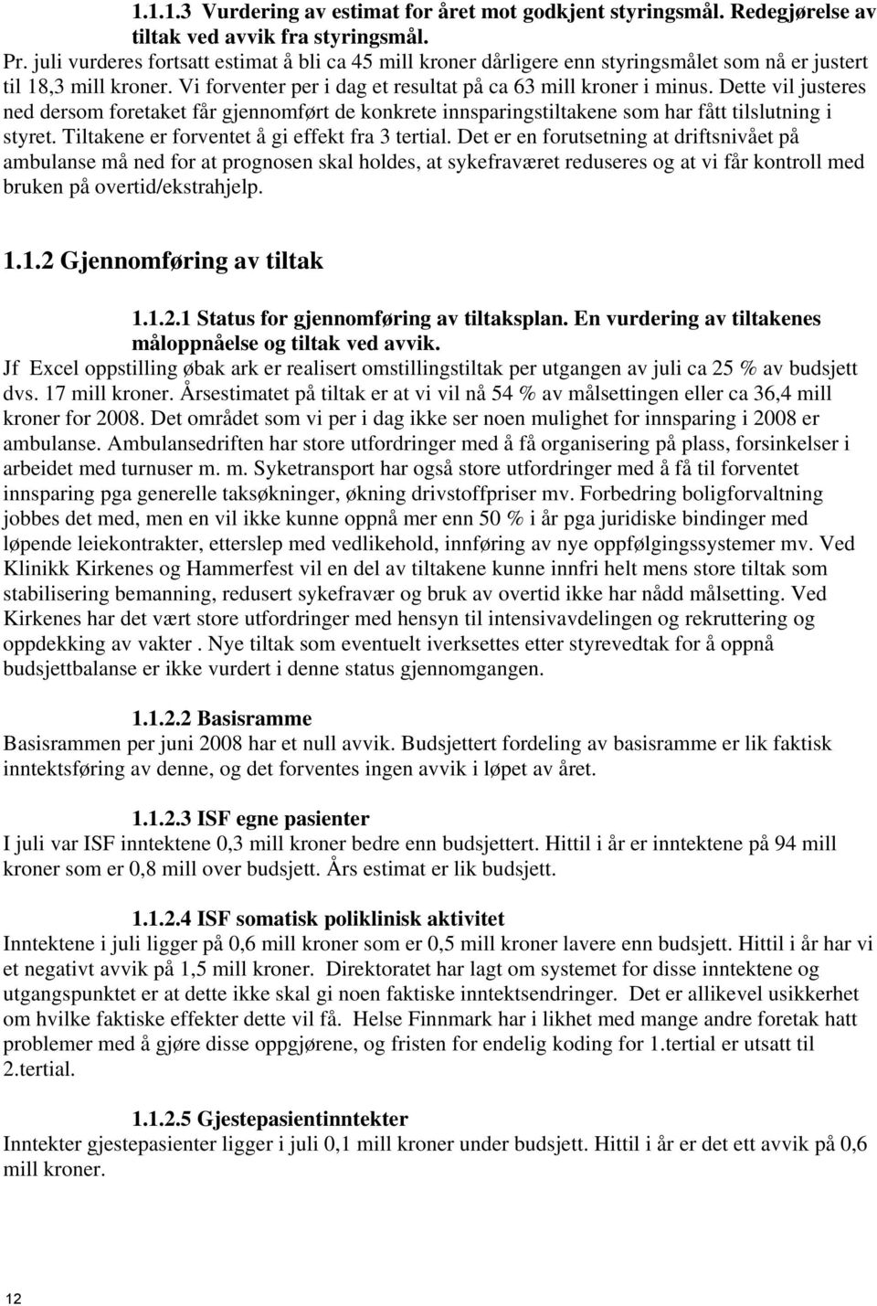 Dette vil justeres ned dersom foretaket får gjennomført de konkrete innsparingstiltakene som har fått tilslutning i styret. Tiltakene er forventet å gi effekt fra 3 tertial.