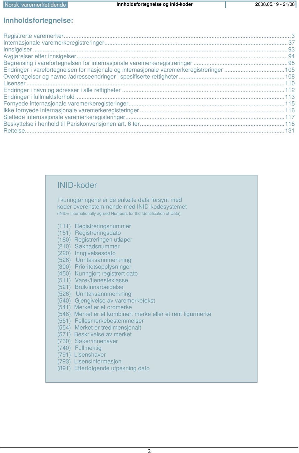 .. 105 Overdragelser og navne-/adresseendringer i spesifiserte rettigheter... 108 Lisenser... 110 Endringer i navn og adresser i alle rettigheter... 112 Endringer i fullmaktsforhold.