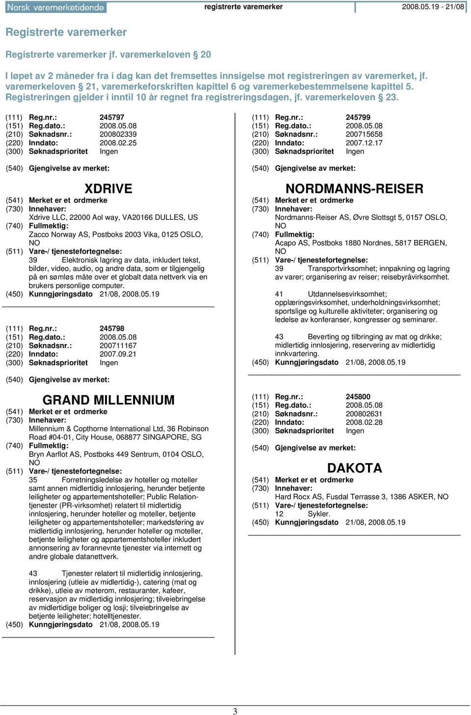 varemerkeloven 21, varemerkeforskriften kapittel 6 og varemerkebestemmelsene kapittel 5. Registreringen gjelder i inntil 10 år regnet fra registreringsdagen, jf. varemerkeloven 23. (111) Reg.nr.