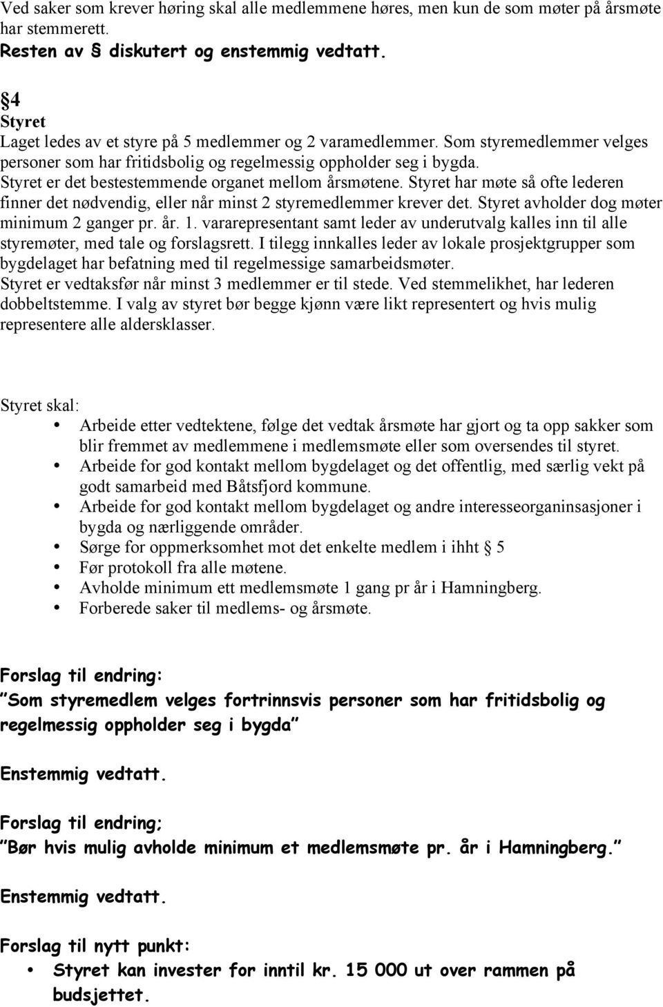 Styret er det bestestemmende organet mellom årsmøtene. Styret har møte så ofte lederen finner det nødvendig, eller når minst 2 styremedlemmer krever det. Styret avholder dog møter minimum 2 ganger pr.