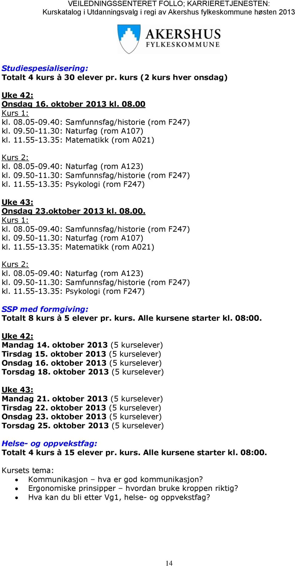 oktober 2013 kl. 08.00. Kurs 1: kl. 08.05-09.40: Samfunnsfag/historie (rom F247) kl. 09.50-11.30: Naturfag (rom A107) kl. 11.55-13.35: Matematikk (rom A021) Kurs 2: kl. 08.05-09.40: Naturfag (rom A123) kl.