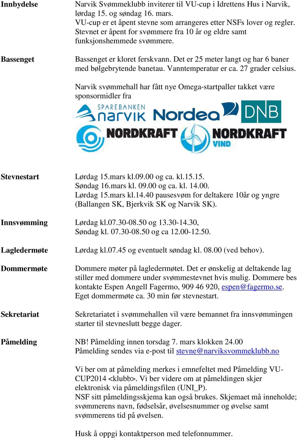 27 grader celsius. Narvik svømmehall har fått nye Omega-startpaller takket være sponsormidler fra Stevnestart Lørdag 15.mars kl.09.00 og ca. kl.15.15. Søndag 16.mars kl. 09.00 og ca. kl. 14.