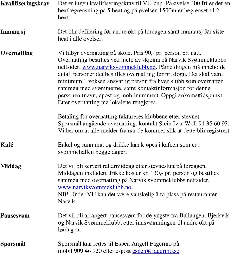 Overnatting bestilles ved hjelp av skjema på Narvik Svømmeklubbs nettsider, www.narviksvommeklubb.no. Påmeldingen må inneholde antall personer det bestilles overnatting for pr. døgn.