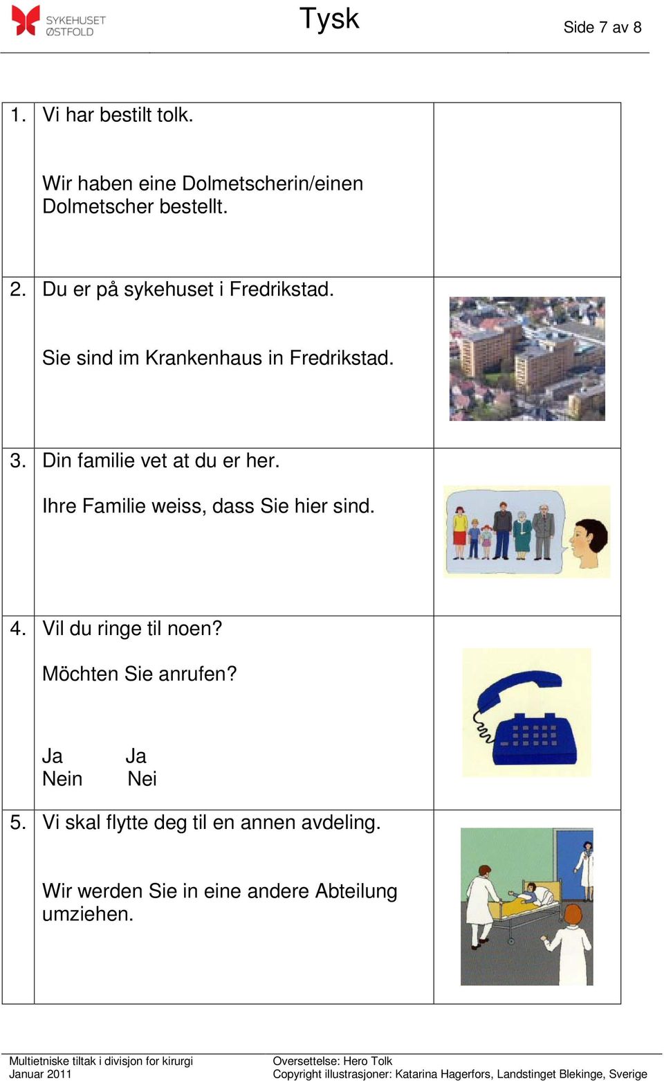 Din familie vet at du er her. Ihre Familie weiss, dass Sie hier sind. 4. Vil du ringe til noen?