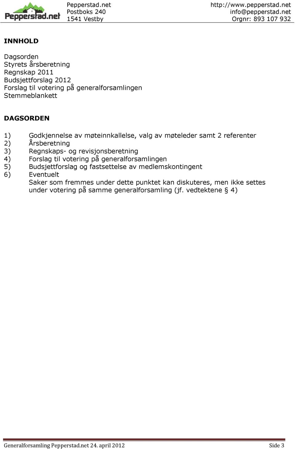 Forslag til votering på generalforsamlingen 5) Budsjettforslag og fastsettelse av medlemskontingent 6) Eventuelt Saker som fremmes under