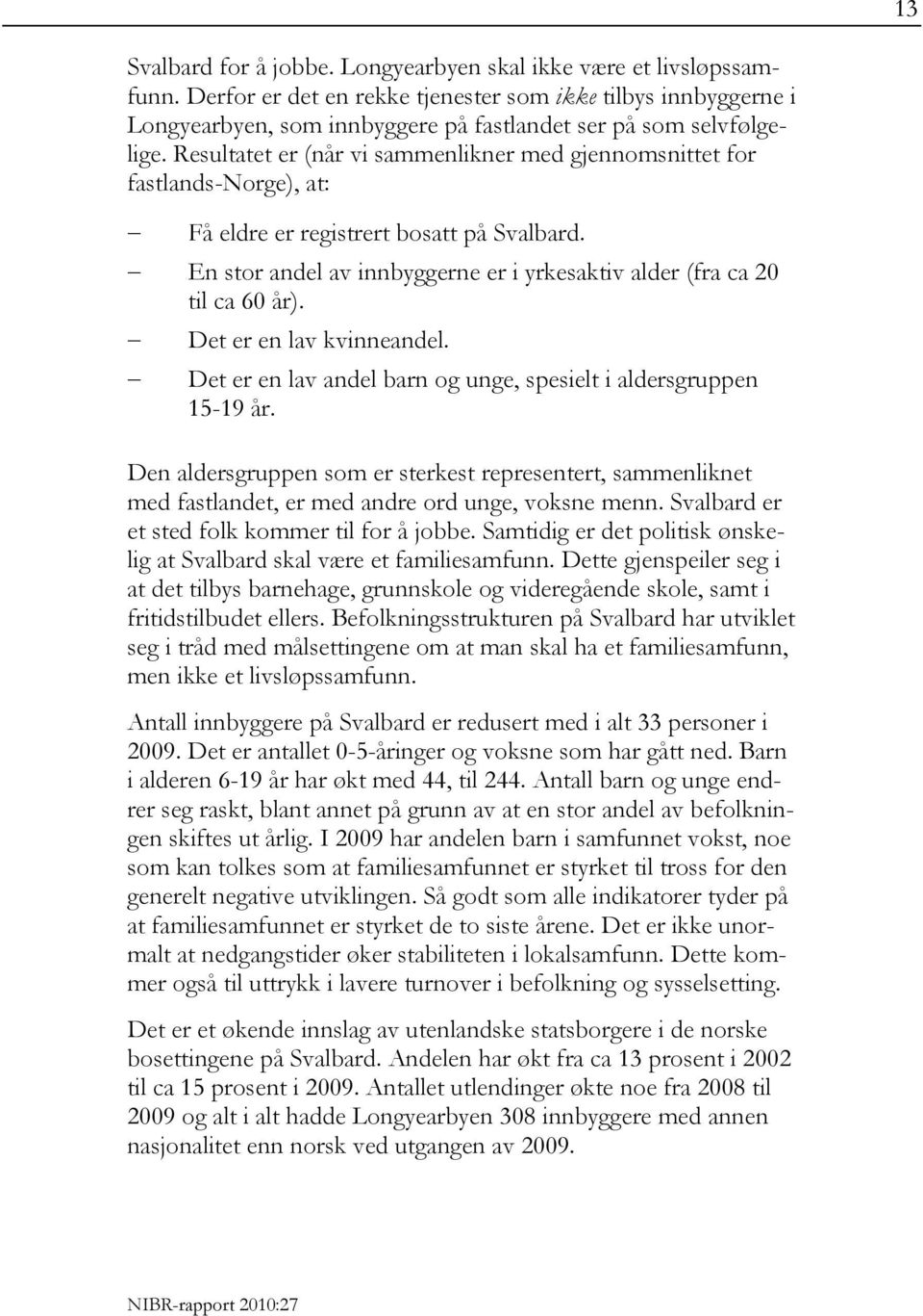 Resultatet er (når vi sammenlikner med gjennomsnittet for fastlands-norge), at: Få eldre er registrert bosatt på Svalbard. En stor andel av innbyggerne er i yrkesaktiv alder (fra ca 20 til ca 60 år).