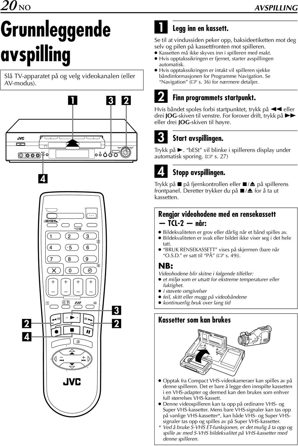 Hvis opptakssikringen er fjernet, starter avspillingen automatisk. Hvis opptakssikringen er intakt vil spilleren sjekke båndinformasjonen for Programme Navigation. Se Navigation ( s.