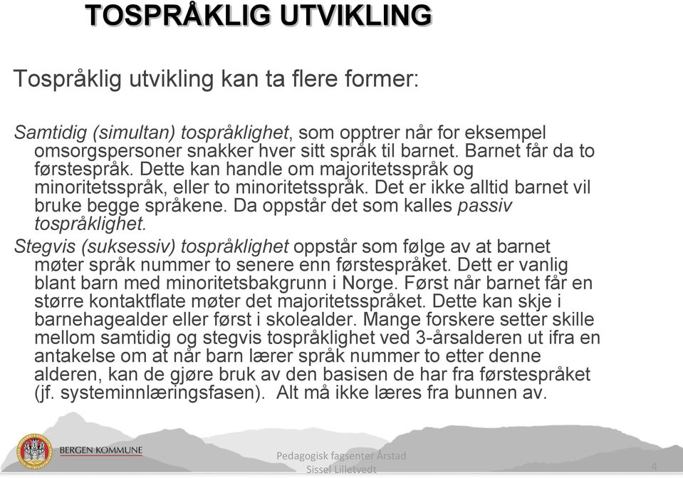 Da oppstår det som kalles passiv tospråklighet. Stegvis (suksessiv) tospråklighet oppstår som følge av at barnet møter språk nummer to senere enn førstespråket.