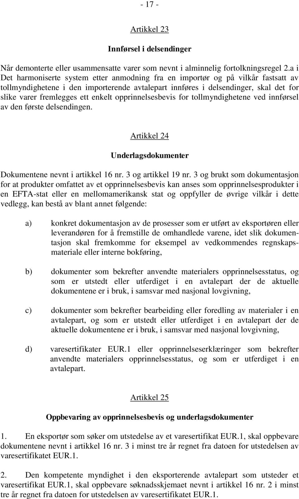 enkelt opprinnelsesbevis for tollmyndighetene ved innførsel av den første delsendingen. Artikkel 24 Underlagsdokumenter Dokumentene nevnt i artikkel 16 nr. 3 og artikkel 19 nr.