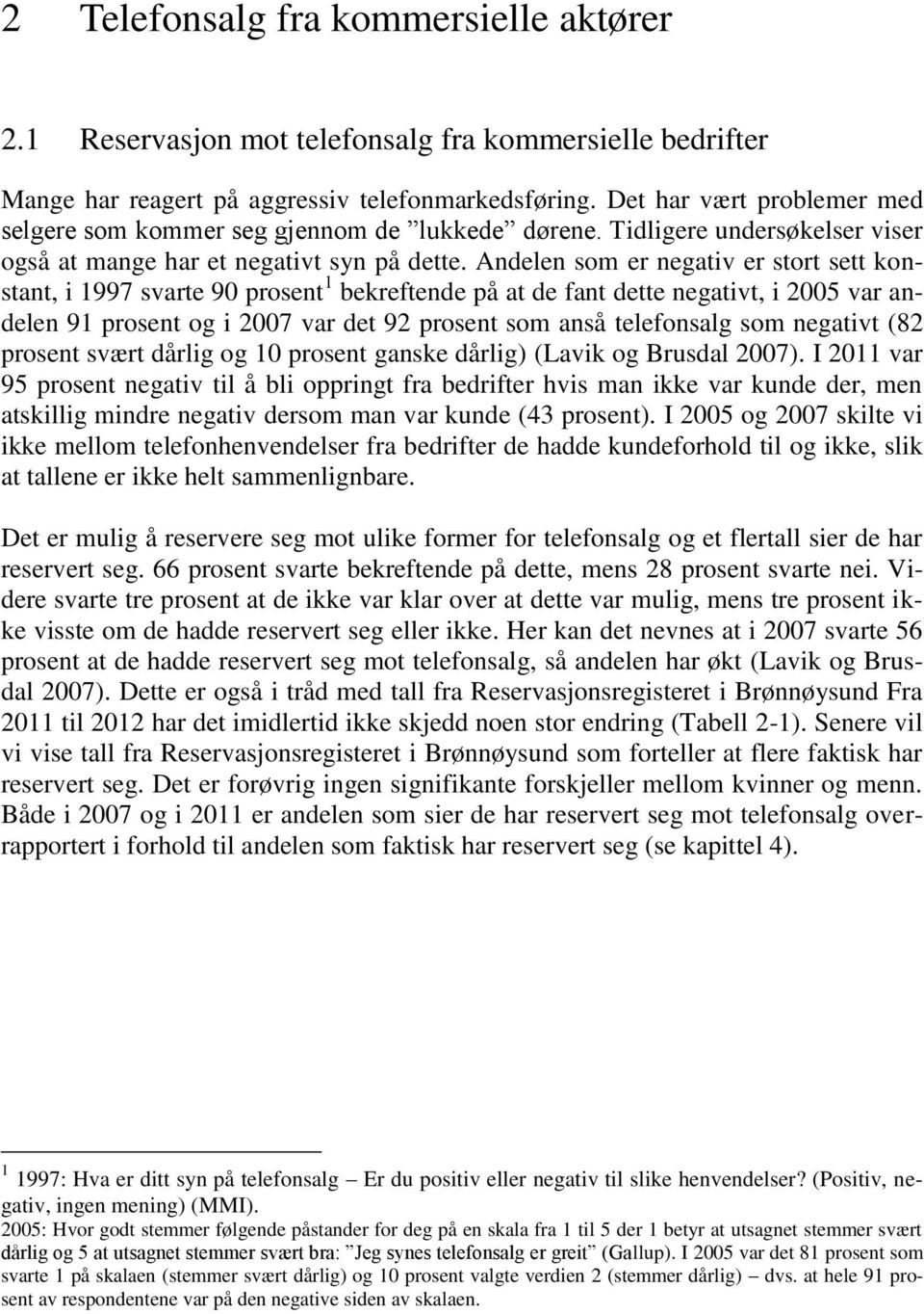 Andelen som er negativ er stort sett konstant, i 1997 svarte 90 prosent 1 bekreftende på at de fant dette negativt, i 2005 var andelen 91 prosent og i 2007 var det 92 prosent som anså telefonsalg som