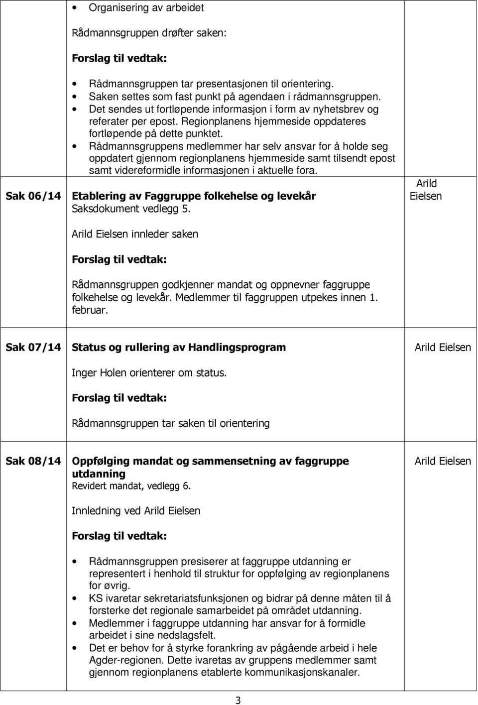 Rådmannsgruppens medlemmer har selv ansvar for å holde seg oppdatert gjennom regionplanens hjemmeside samt tilsendt epost samt videreformidle informasjonen i aktuelle fora.