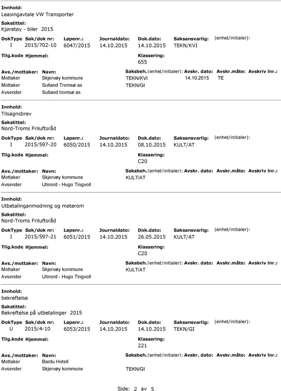 måte: Avskriv lnr.: tinord - Hugo Tingvoll nnhold: tbetalinganmodning og møterom 2015/597-21 6051/2015 26.05.2015 Avs./mottaker: Navn: Saksbeh. Avskr. dato: Avskr.måte: Avskriv lnr.: tinord - Hugo Tingvoll nnhold: bekreftelse Bekreftelse på utbetalinger 2015 2015/4-10 6053/2015 TEKN/G 221 Avs.