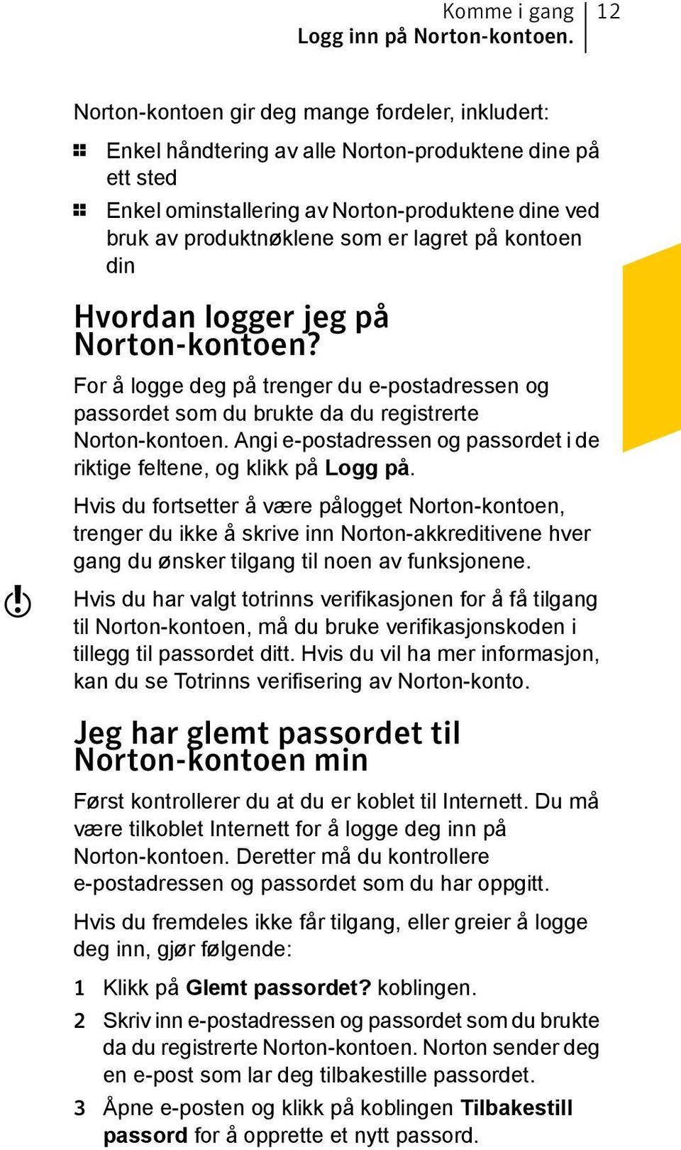 lagret på kontoen din w Hvordan logger jeg på Norton-kontoen? For å logge deg på trenger du e-postadressen og passordet som du brukte da du registrerte Norton-kontoen.