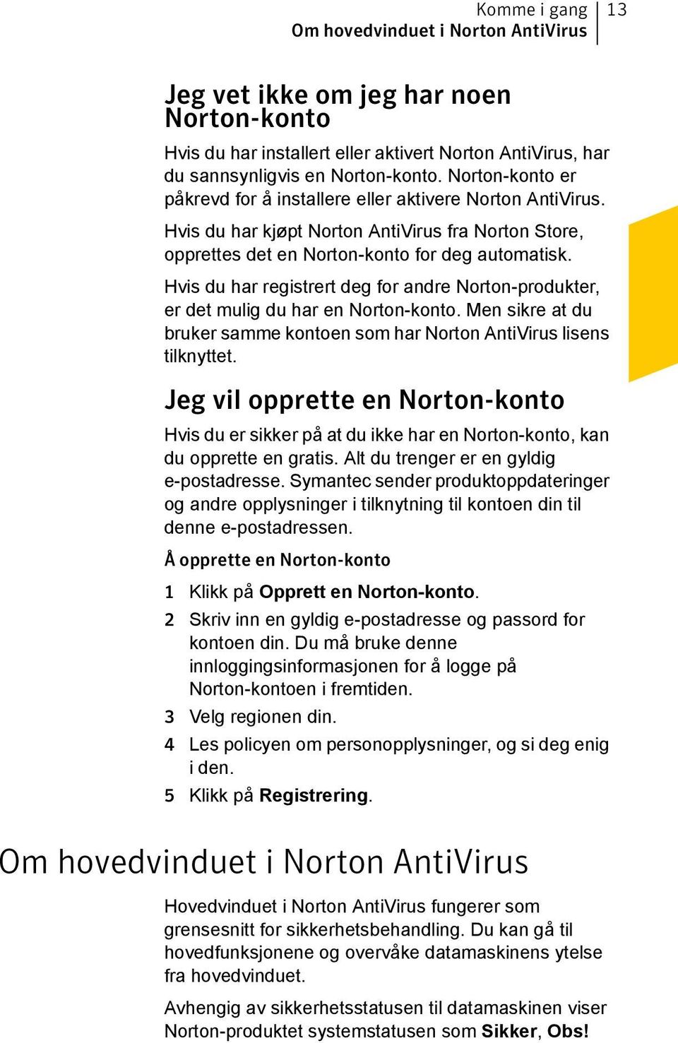Hvis du har registrert deg for andre Norton-produkter, er det mulig du har en Norton-konto. Men sikre at du bruker samme kontoen som har Norton AntiVirus lisens tilknyttet.