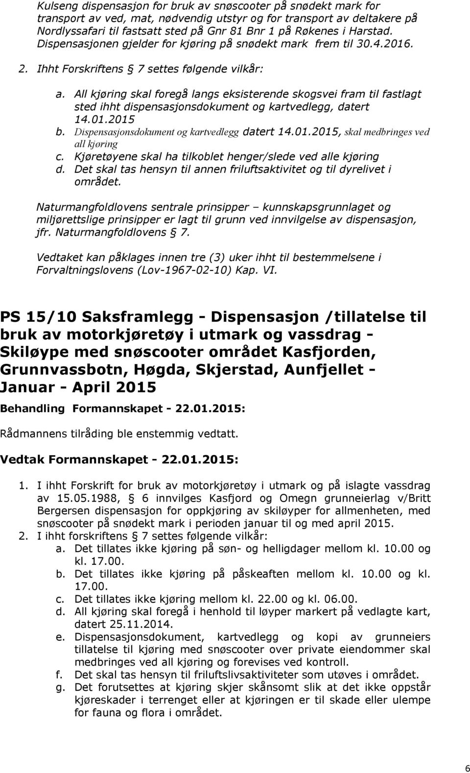 All kjøring skal foregå langs eksisterende skogsvei fram til fastlagt sted ihht dispensasjonsdokument og kartvedlegg, datert 14.01.2015 b. Dispensasjonsdokument og kartvedlegg datert 14.01.2015, skal medbringes ved all kjøring c.