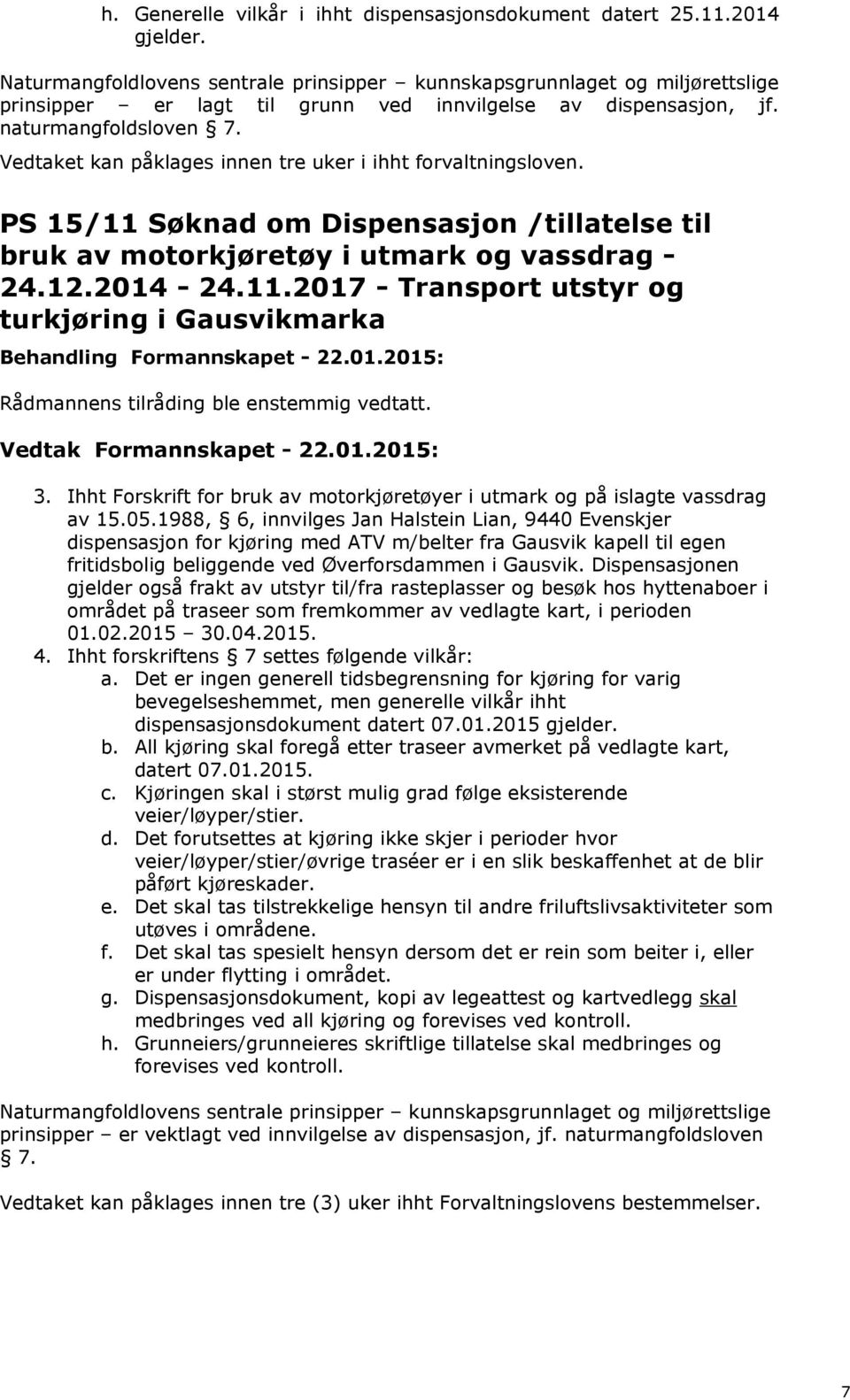 Vedtaket kan påklages innen tre uker i ihht forvaltningsloven. PS 15/11 Søknad om Dispensasjon /tillatelse til bruk av motorkjøretøy i utmark og vassdrag - 24.12.2014-24.11.2017 - Transport utstyr og turkjøring i Gausvikmarka 3.