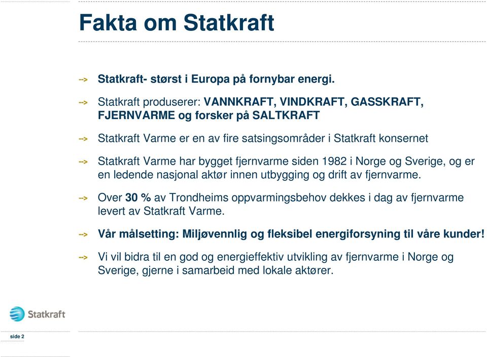 Statkraft Varme har bygget fjernvarme siden 1982 i Norge og Sverige, og er en ledende nasjonal aktør innen utbygging og drift av fjernvarme.