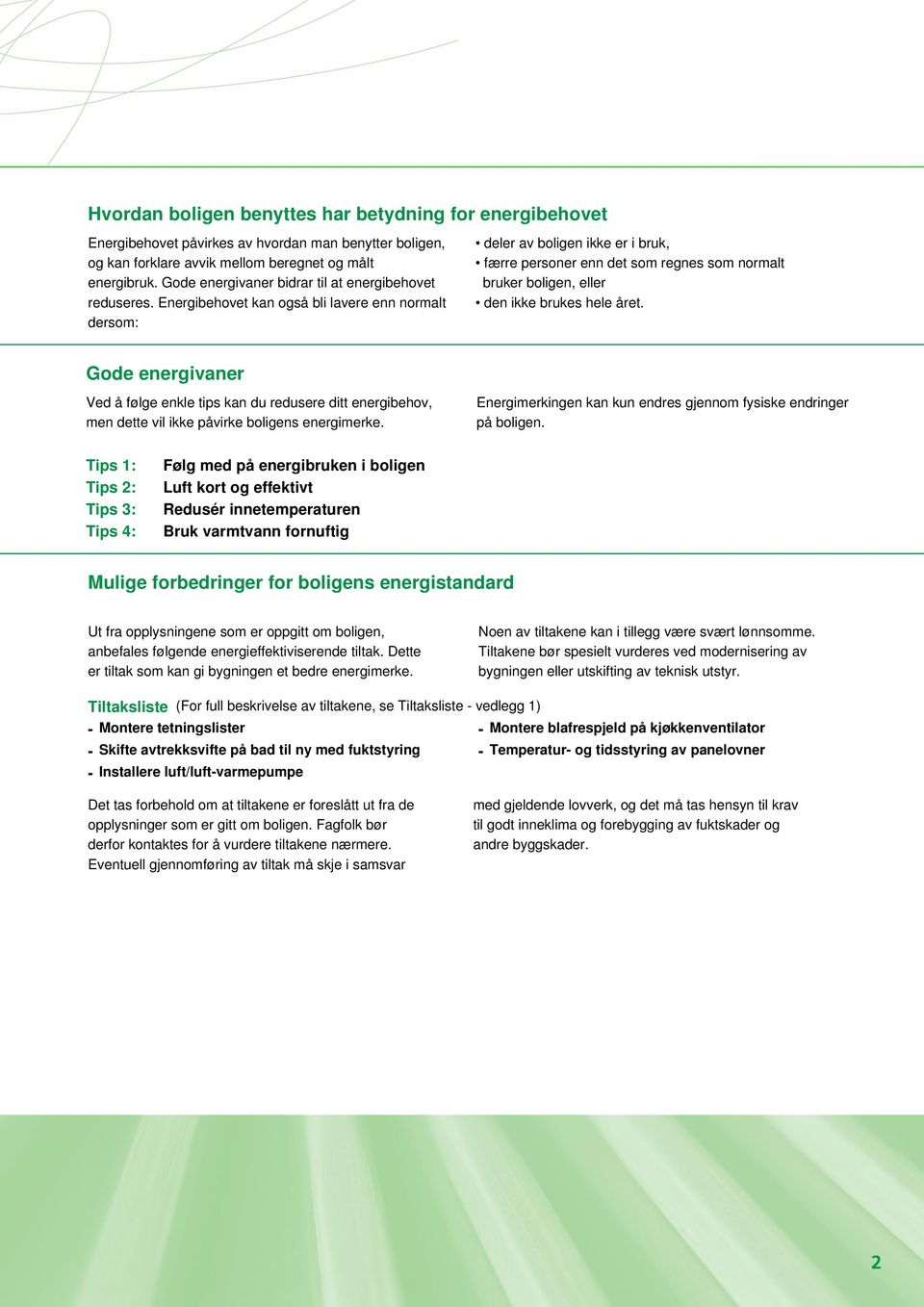 Energibehovet kan også bli lavere enn normalt dersom: deler av boligen ikke er i bruk, færre personer enn det som regnes som normalt bruker boligen, eller den ikke brukes hele året.