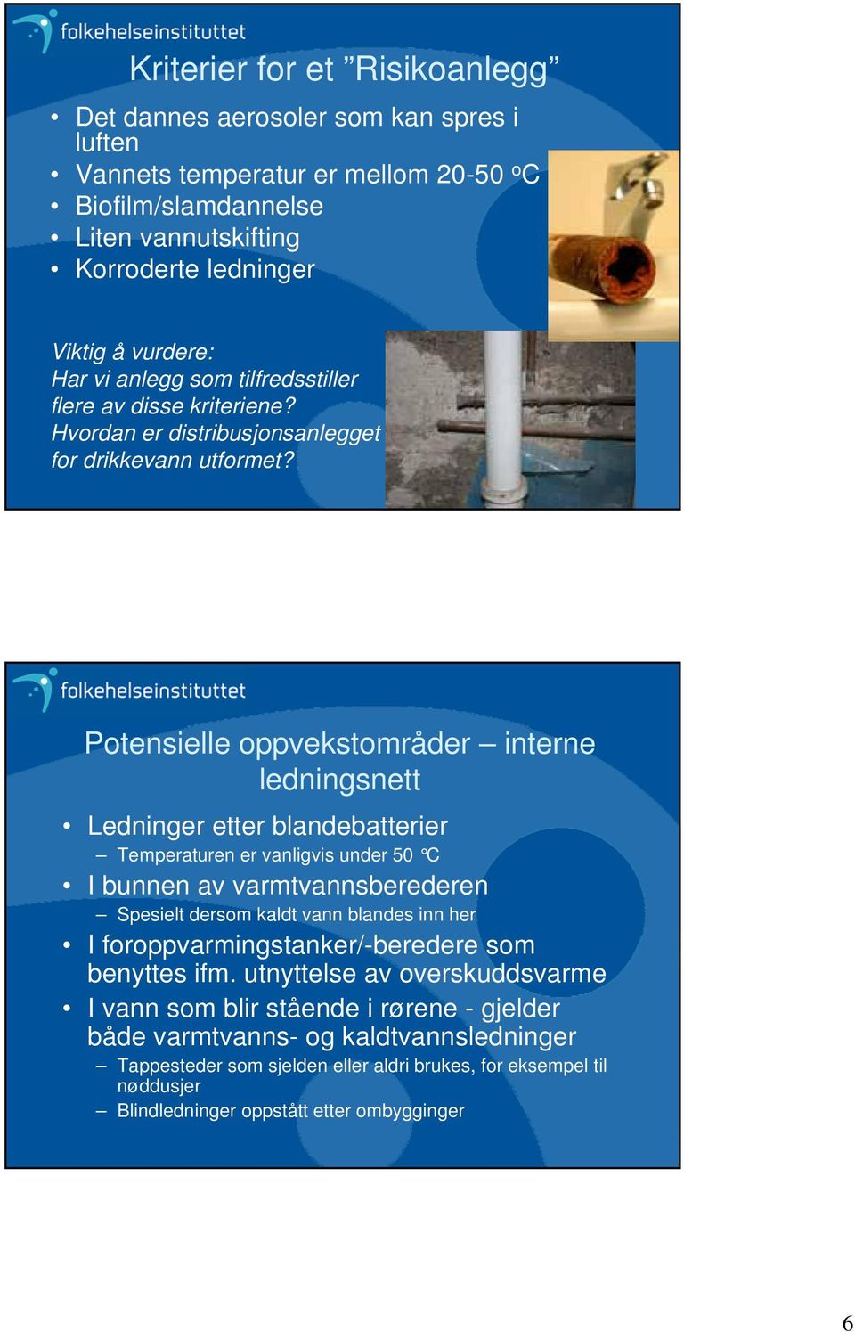 Potensielle oppvekstområder interne ledningsnett Ledninger etter blandebatterier Temperaturen er vanligvis under 50 C I bunnen av varmtvannsberederen Spesielt dersom kaldt vann blandes inn her I