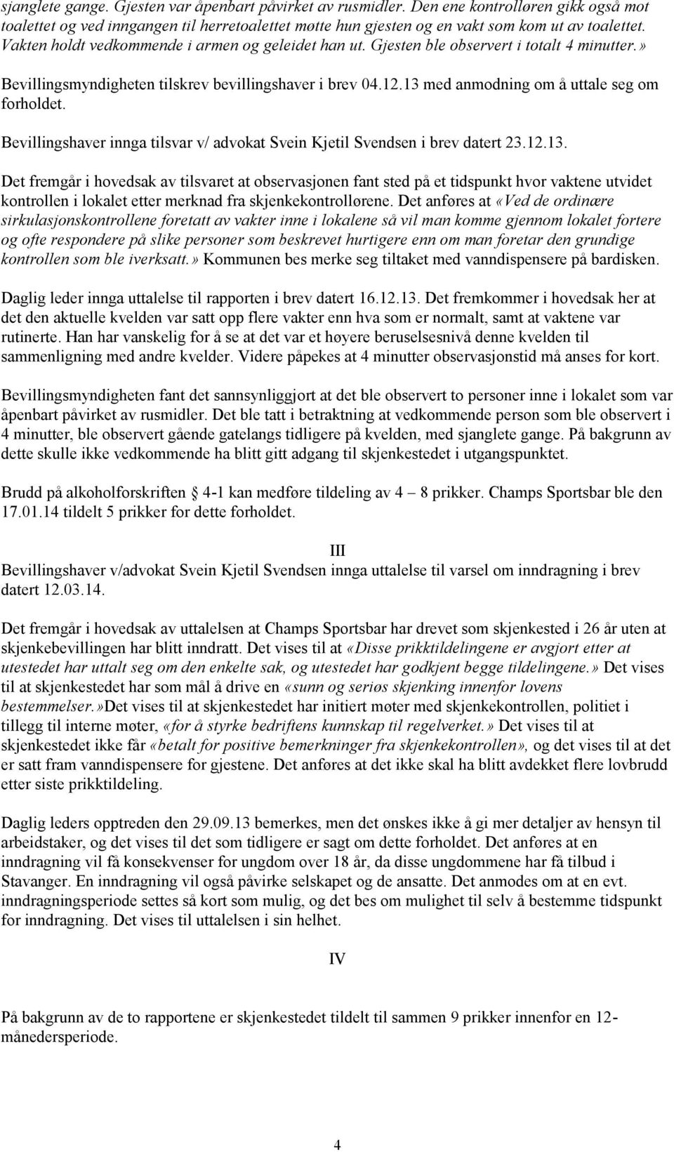 13 med anmodning om å uttale seg om forholdet. Bevillingshaver innga tilsvar v/ advokat Svein Kjetil Svendsen i brev datert 23.12.13. Det fremgår i hovedsak av tilsvaret at observasjonen fant sted på et tidspunkt hvor vaktene utvidet kontrollen i lokalet etter merknad fra skjenkekontrollørene.