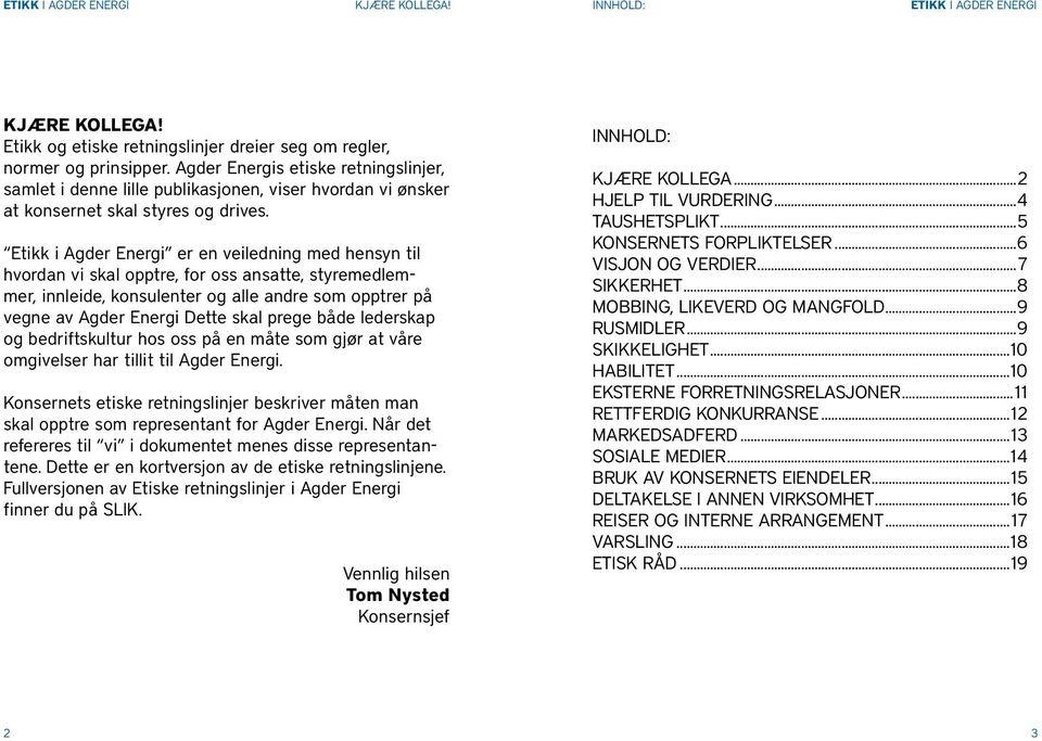 Etikk i Agder Energi er en veiledning med hensyn til hvordan vi skal opptre, for oss ansatte, styremedlemmer, innleide, konsulenter og alle andre som opptrer på vegne av Agder Energi Dette skal prege