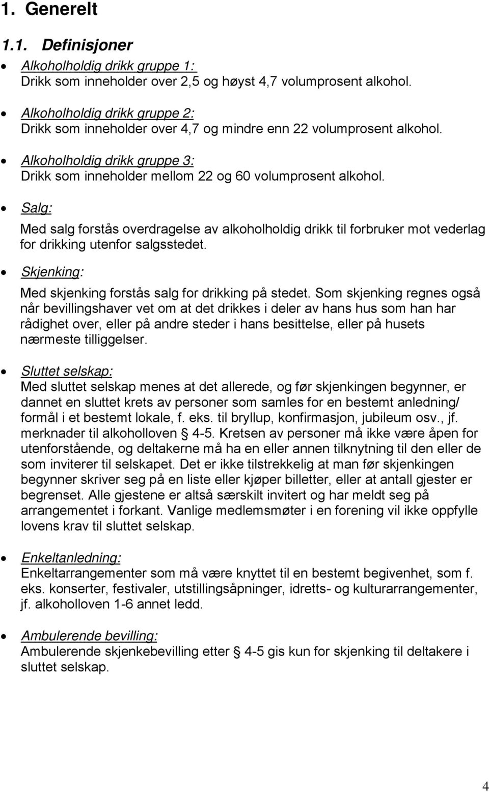 Salg: Med salg forstås overdragelse av alkoholholdig drikk til forbruker mot vederlag for drikking utenfor salgsstedet. Skjenking: Med skjenking forstås salg for drikking på stedet.