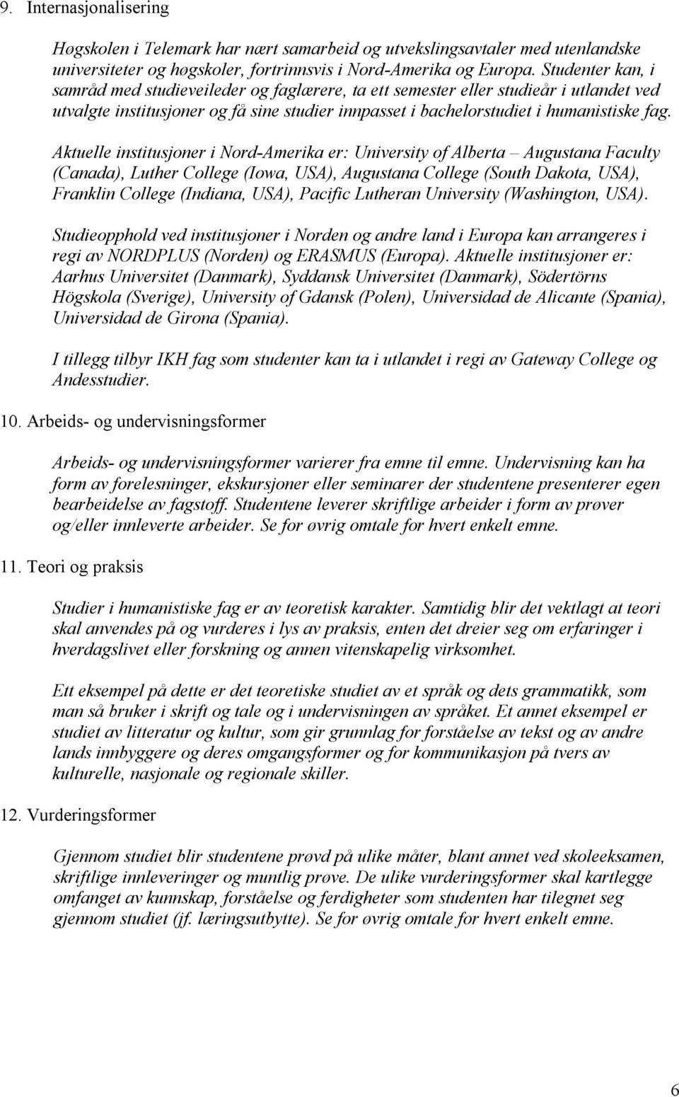 Aktuelle institusjoner i Nord-Amerika er: University of Alberta Augustana Faculty (Canada), Luther College (Iowa, USA), Augustana College (South Dakota, USA), Franklin College (Indiana, USA), Pacific