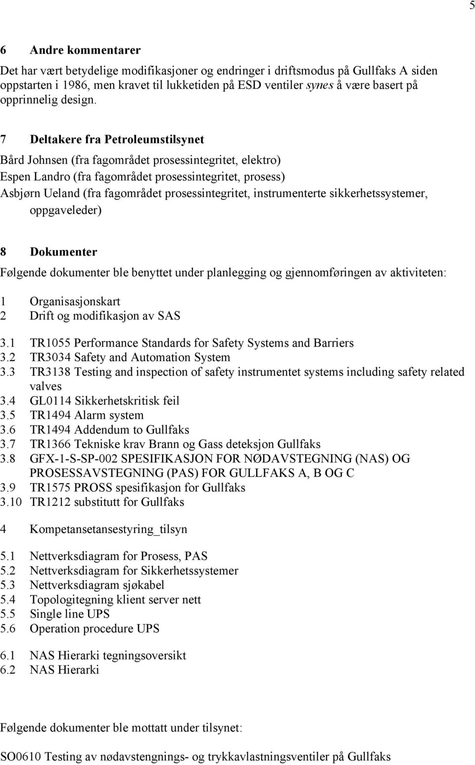 7 Deltakere fra Petroleumstilsynet Bård Johnsen (fra fagområdet prosessintegritet, elektro) Espen Landro (fra fagområdet prosessintegritet, prosess) Asbjørn Ueland (fra fagområdet prosessintegritet,